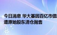 今日消息 华大基因百亿市值限售股将上市，三只松鼠解禁前遭原始股东清仓抛售