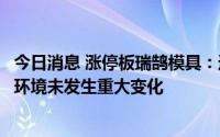 今日消息 涨停板瑞鹄模具：近期公司经营情况及内外部经营环境未发生重大变化