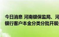 今日消息 河南银保监局、河南地方金融监管局：对4家村镇银行客户本金分类分批开展先行垫付工作