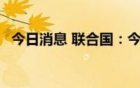 今日消息 联合国：今年世界人口将达80亿