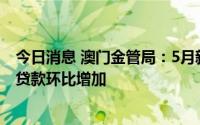 今日消息 澳门金管局：5月新批核住宅按揭贷款及商用物业贷款环比增加