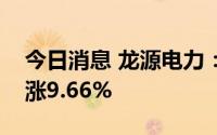 今日消息 龙源电力：上半年累计发电量同比涨9.66%