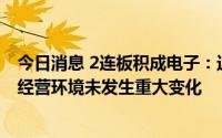 今日消息 2连板积成电子：近期公司经营情况正常，内外部经营环境未发生重大变化