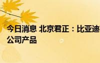 今日消息 北京君正：比亚迪在内很多国内汽车品牌都采用了公司产品