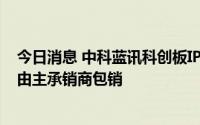 今日消息 中科蓝讯科创板IPO发行结果：49.83万股弃购股由主承销商包销