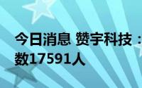 今日消息 赞宇科技：截止7月8日公司股东人数17591人