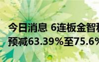 今日消息 6连板金智科技：上半年净利润同比预减63.39%至75.6%