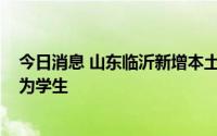 今日消息 山东临沂新增本土无症状感染者78例，其中47人为学生