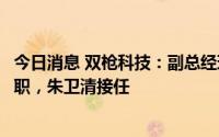 今日消息 双枪科技：副总经理兼财务总监李朝珍辞去董秘一职，朱卫清接任