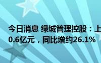 今日消息 绿城管理控股：上半年新拓代建项目代建费预估40.6亿元，同比增约26.1%