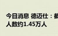 今日消息 德迈仕：截至7月8日公司在册股东人数约1.45万人