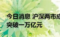 今日消息 沪深两市成交额连续第13个交易日突破一万亿元