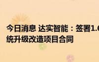 今日消息 达实智能：签署1.65亿元深圳地铁运营视频监控系统升级改造项目合同