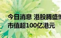 今日消息 港股腾盛博药再度拉升涨超28%，市值超100亿港元