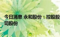 今日消息 永和股份：控股股东拟增持8000万元至1.6亿元公司股份