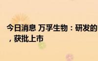 今日消息 万孚生物：研发的甲功五项正式取得产品注册证书，获批上市