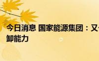 今日消息 国家能源集团：又一国家煤炭应急储备基地具备接卸能力