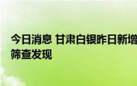 今日消息 甘肃白银昨日新增1例确诊病例，系重点人群核酸筛查发现