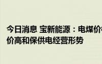 今日消息 宝新能源：电煤价格持续高位运行，将积极应对煤价高和保供电经营形势