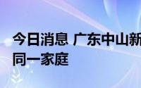 今日消息 广东中山新增4例确诊病例，均来自同一家庭