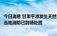 今日消息 甘肃平凉发生天然气泄漏事故致9000户居民停气，当地消防已到场处置