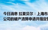 今日消息 拉夏贝尔：上海市三中院已受理江苏海企对公司子公司的破产清算申请并指定管理人