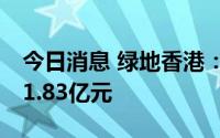 今日消息 绿地香港：1-6月合约销售额约为81.83亿元