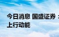 今日消息 国盛证券：指数短期休整之后仍有上行动能