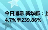 今日消息 新华都：上半年净利润同比预增144.7%至239.86%