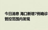 今日消息 海口新增7例确诊病例和3例无症状感染者，均在管控范围内发现