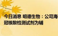 今日消息 明德生物：公司海外销售以抗原检测试剂为主，新冠核酸检测试剂为辅