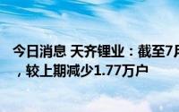 今日消息 天齐锂业：截至7月8日公司股东户数为18.66万户，较上期减少1.77万户