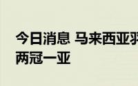 今日消息 马来西亚羽毛球大师赛：国羽收获两冠一亚