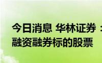 今日消息 华林证券：公司股票自今日起列入融资融券标的股票