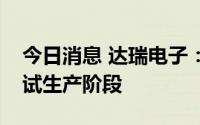 今日消息 达瑞电子：越南工厂现处于小批量试生产阶段