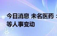 今日消息 未名医药：公布总经理、财务总监等人事变动