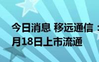 今日消息 移远通信：6084万股限售股将于7月18日上市流通