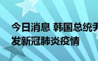 今日消息 韩国总统尹锡悦办公室所在大楼暴发新冠肺炎疫情