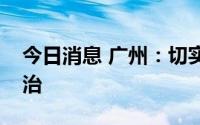 今日消息 广州：切实保障好急危重症患者救治