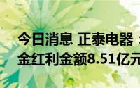 今日消息 正泰电器：7月19日除权，共派现金红利金额8.51亿元