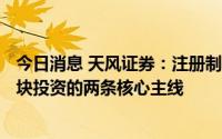 今日消息 天风证券：注册制催化+财富管理是下半年券商板块投资的两条核心主线