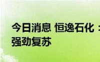 今日消息 恒逸石化：东南亚成品油市场需求强劲复苏