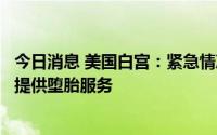 今日消息 美国白宫：紧急情况下医生需遵守联邦法律为女性提供堕胎服务