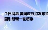 今日消息 美国政府拟发布警告：奥密克戎BA.5变体将在全国引起新一轮感染