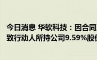 今日消息 华软科技：因合同及民间借贷纠纷，控股股东之一致行动人所持公司9.59%股份被司法冻结