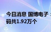 今日消息 国博电子：科创板IPO网上中签号码共1.92万个