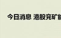 今日消息 港股兖矿能源盘中一度涨超5%