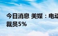 今日消息 美媒：电动汽车制造商Rivian考虑裁员5%