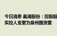 今日消息 蠡湖股份：控股股东转让公司股份完成过户登记，实控人变更为泉州国资委