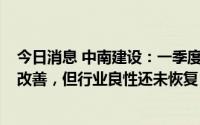 今日消息 中南建设：一季度亏损6.1亿元，近期市场虽略有改善，但行业良性还未恢复